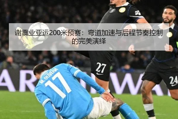 谢震业亚运200米预赛：弯道加速与后程节奏控制的完美演绎