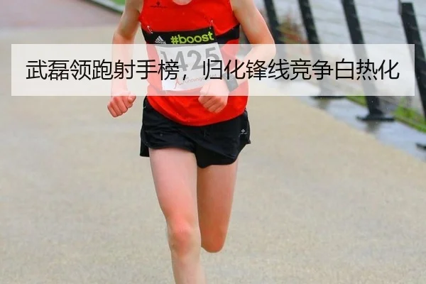 武磊领跑射手榜，归化锋线竞争白热化