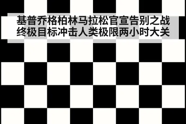 基普乔格柏林马拉松官宣告别之战终极目标冲击人类极限两小时大关