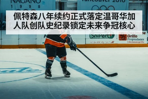佩特森八年续约正式落定温哥华加人队创队史纪录锁定未来争冠核心