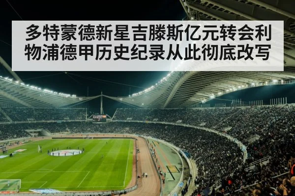 多特蒙德新星吉滕斯亿元转会利物浦德甲历史纪录从此彻底改写