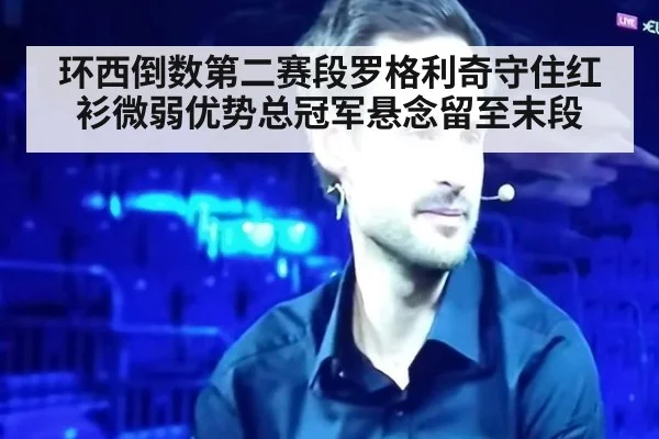 环西倒数第二赛段罗格利奇守住红衫微弱优势总冠军悬念留至末段